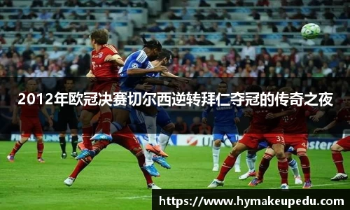 2012年欧冠决赛切尔西逆转拜仁夺冠的传奇之夜