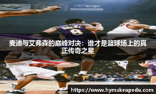 麦迪与艾弗森的巅峰对决：谁才是篮球场上的真正传奇之星