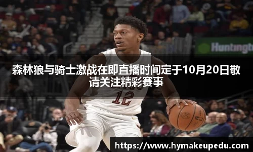 森林狼与骑士激战在即直播时间定于10月20日敬请关注精彩赛事