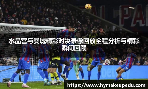 水晶宫与曼城精彩对决录像回放全程分析与精彩瞬间回顾