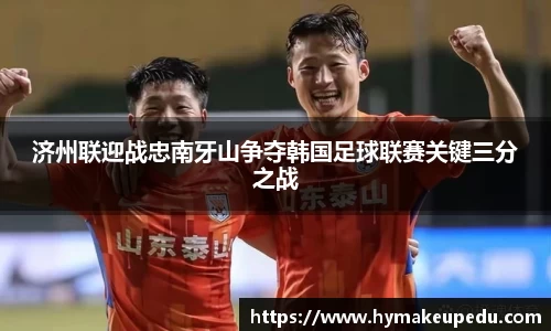 济州联迎战忠南牙山争夺韩国足球联赛关键三分之战