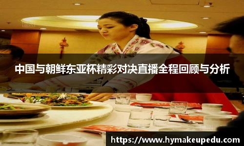 中国与朝鲜东亚杯精彩对决直播全程回顾与分析