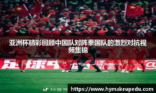 亚洲杯精彩回顾中国队对阵泰国队的激烈对抗视频集锦
